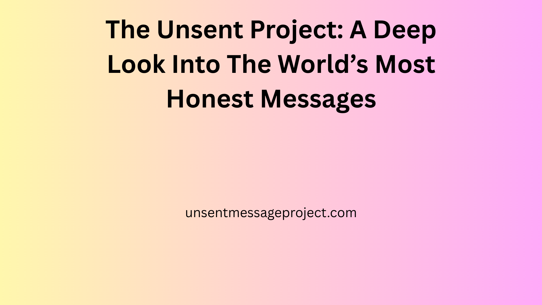The Unsent Project A Deep Look Into The World’s Most Honest Messages unsentmessageproject.com